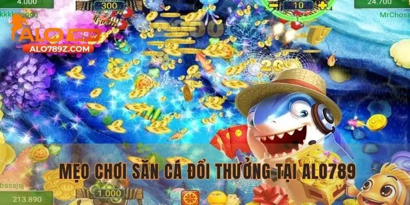 Áp dụng 3 mẹo chơi săn cá đổi thưởng tại link vào ALO789