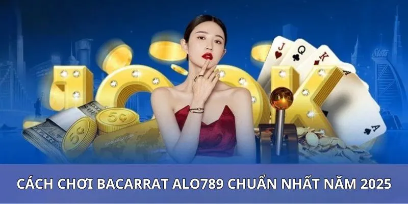 Bỏ túi “bí kíp” chơi baccarat Alo789 chuẩn nhất năm 2025
