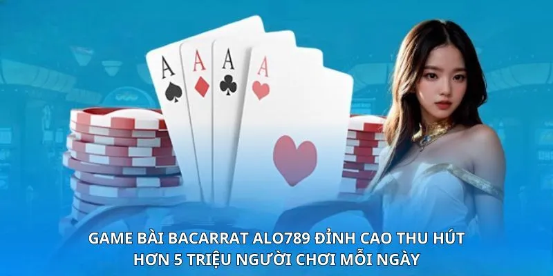 Top 4 lý do khiến game bài baccarat Alo789 thu hút 5+ triệu người chơi mỗi ngày