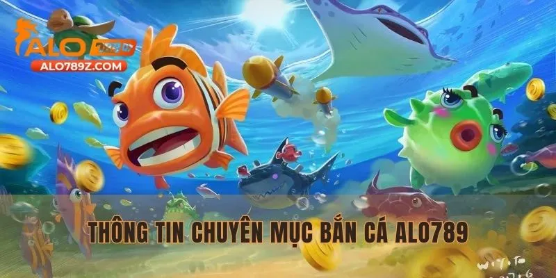 Khái quát nhanh thông tin chuyên mục bắn cá ALO789