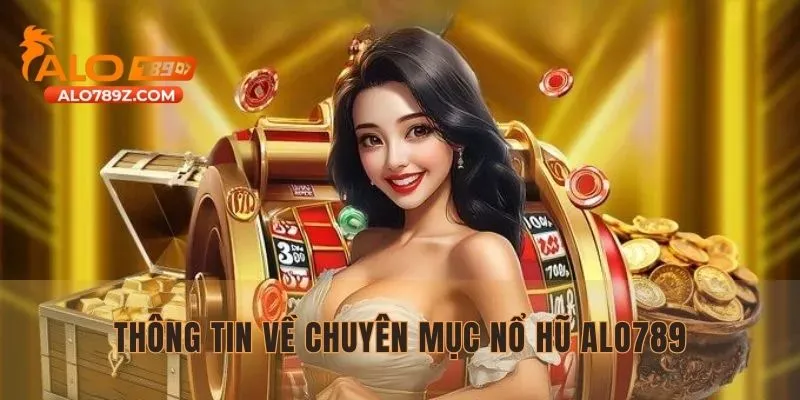 Khái quát nhanh thông tin về chuyên mục nổ hũ ALO789