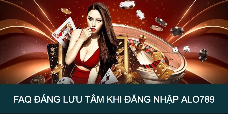Những FAQ đáng chú ý khi đăng nhập Alo789
