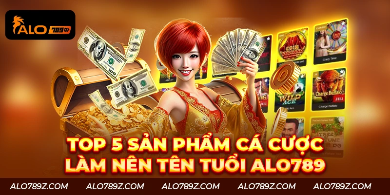 Bật mí sản phẩm cá cược tạo nên tên tuổi của Alo789