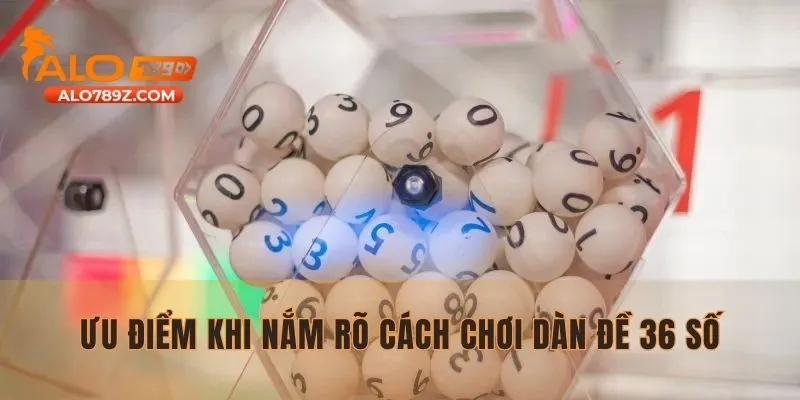 Ưu điểm khi nắm rõ cách chơi dàn đề 36 số